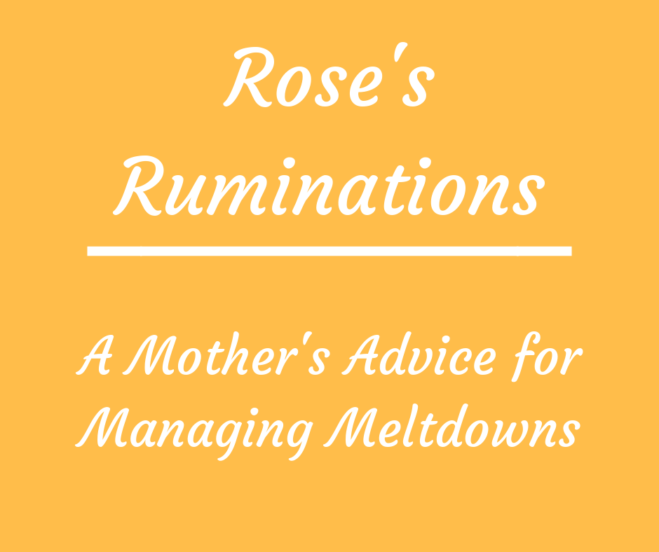 Rose’s Ruminations: A Mother’s Advice for Managing Meltdowns